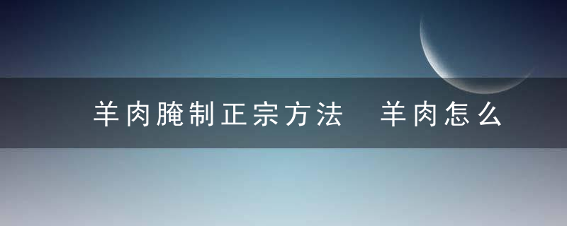 羊肉腌制正宗方法 羊肉怎么腌制更正宗